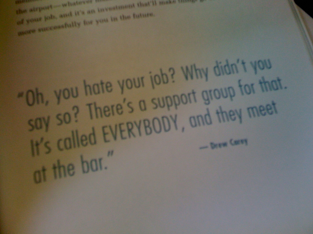 Do you hate your job? Congratulations, you're just like most people. I would party all weekend because you're just like 99% of the people.